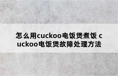 怎么用cuckoo电饭煲煮饭 cuckoo电饭煲故障处理方法